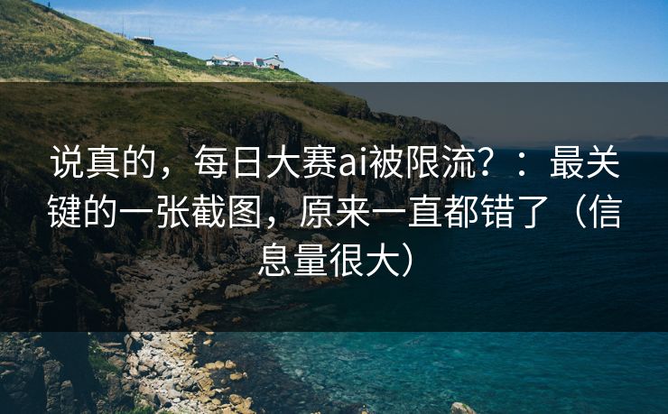 说真的，每日大赛ai被限流？：最关键的一张截图，原来一直都错了（信息量很大）