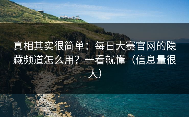 真相其实很简单：每日大赛官网的隐藏频道怎么用？一看就懂（信息量很大）