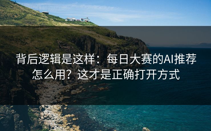 背后逻辑是这样:每日大赛的AI推荐怎么用?这才是正确打开方式 背后逻辑是这样:每日大赛的AI推荐怎么用?这才是正确打开方式