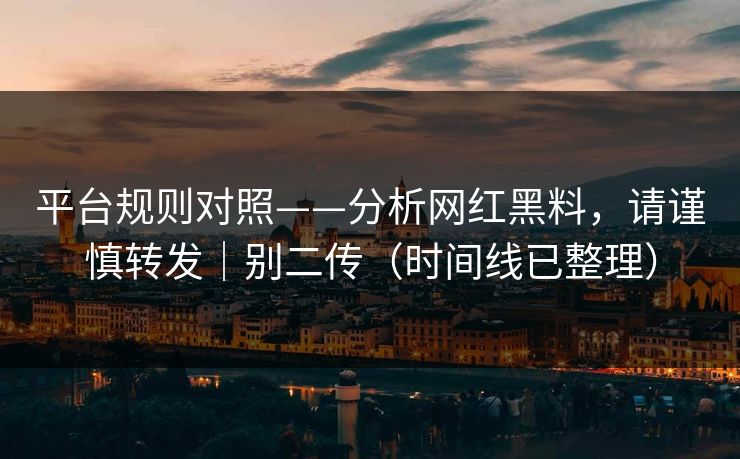 平台规则对照——分析网红黑料，请谨慎转发｜别二传（时间线已整理）