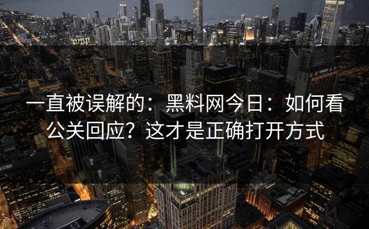 一直被误解的：黑料网今日：如何看公关回应？这才是正确打开方式