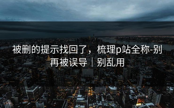 被删的提示找回了，梳理p站全称-别再被误导｜别乱用