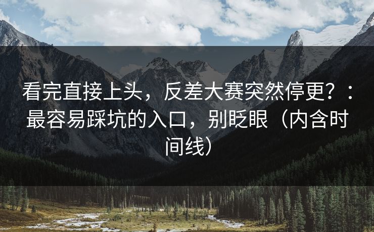看完直接上头,反差大赛突然停更?:最容易踩坑的入口,别眨眼(内含时间线) 看完直接上头,反差大赛突然停更?:最容易踩坑的入口,别眨眼(内含时间线)