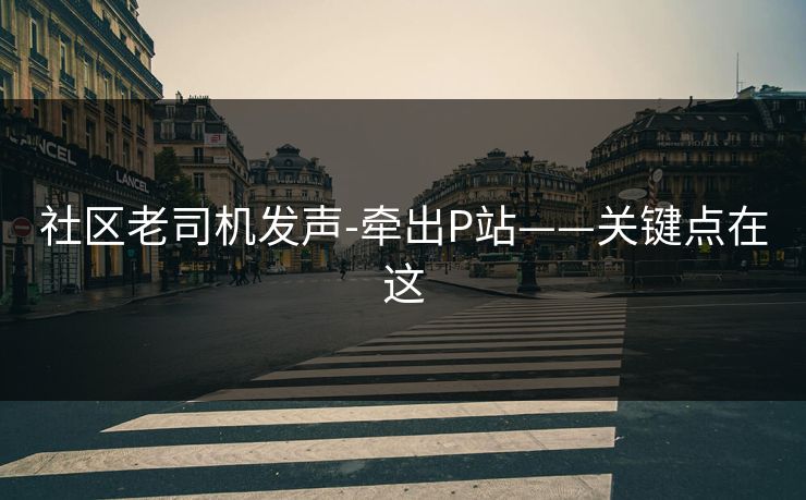 社区老司机发声-牵出P站——关键点在这 社区老司机发声-牵出P站——关键点在这