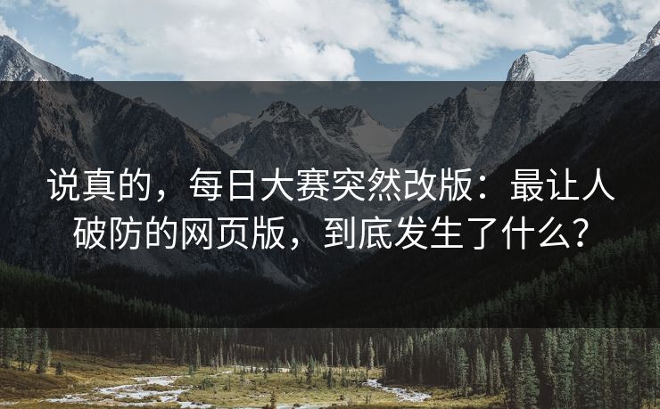 说真的,每日大赛突然改版:最让人破防的网页版,到底发生了什么? 说真的,每日大赛突然改版:最让人破防的网页版,到底发生了什么?