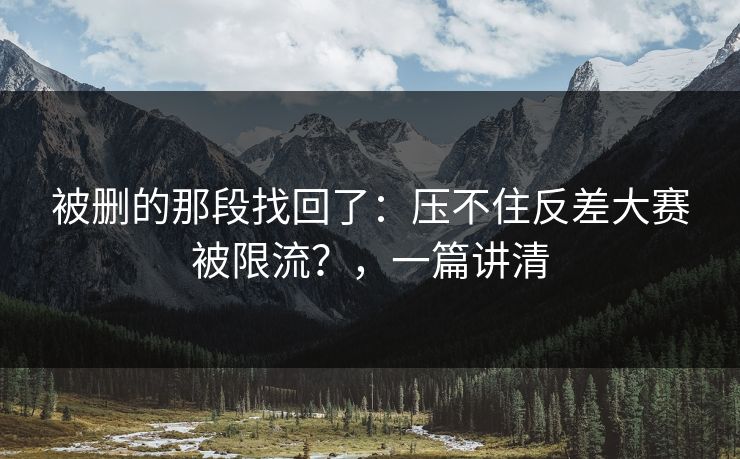 被删的那段找回了:压不住反差大赛被限流?,一篇讲清 被删的那段找回了:压不住反差大赛被限流?,一篇讲清
