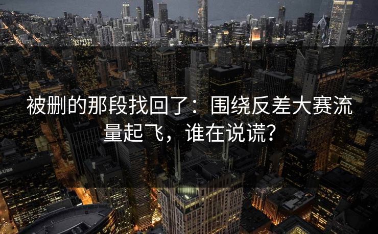 被删的那段找回了:围绕反差大赛流量起飞,谁在说谎? 被删的那段找回了:围绕反差大赛流量起飞,谁在说谎?