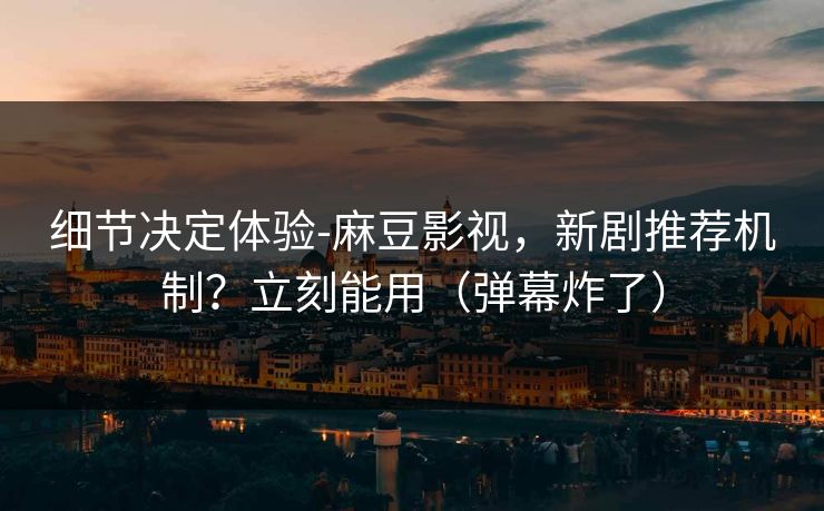 细节决定体验-麻豆影视,新剧推荐机制?立刻能用(弹幕炸了) 细节决定体验-麻豆影视,新剧推荐机制?立刻能用(弹幕炸了)