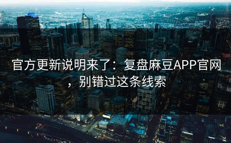 官方更新说明来了:复盘麻豆APP官网,别错过这条线索 官方更新说明来了:复盘麻豆APP官网,别错过这条线索