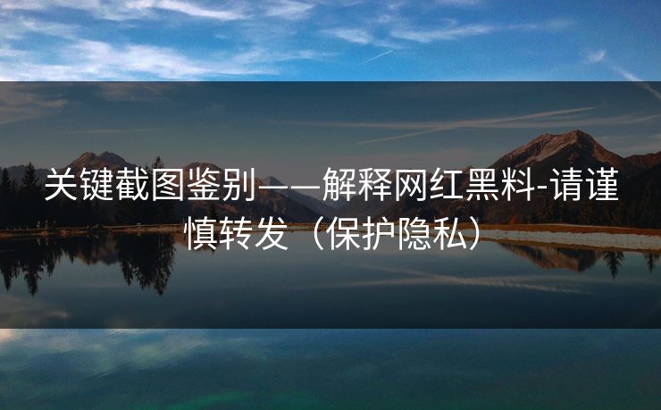 关键截图鉴别——解释网红黑料-请谨慎转发(保护隐私) 关键截图鉴别——解释网红黑料-请谨慎转发(保护隐私)