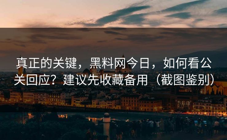 真正的关键,黑料网今日,如何看公关回应?建议先收藏备用(截图鉴别) 真正的关键,黑料网今日,如何看公关回应?建议先收藏备用(截图鉴别)