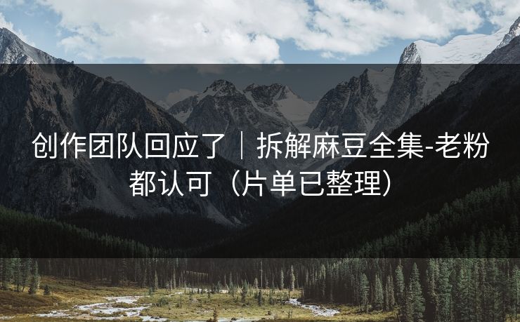 创作团队回应了|拆解麻豆全集-老粉都认可(片单已整理) 创作团队回应了|拆解麻豆全集-老粉都认可(片单已整理)