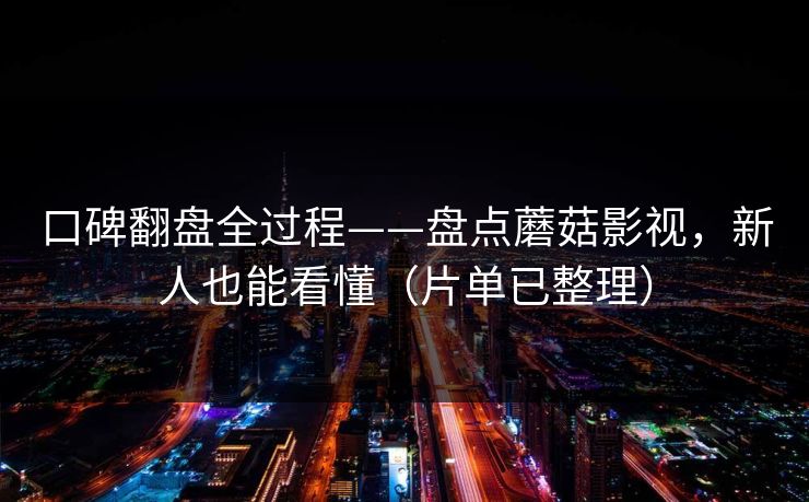 口碑翻盘全过程——盘点蘑菇影视，新人也能看懂（片单已整理）