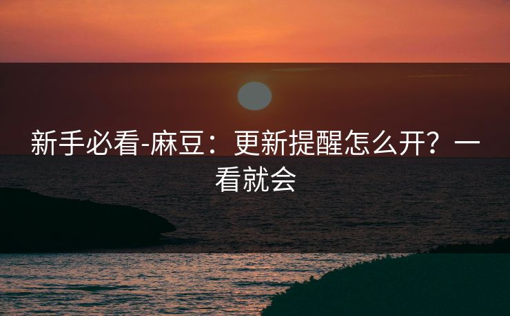 新手必看-麻豆:更新提醒怎么开?一看就会 新手必看-麻豆:更新提醒怎么开?一看就会