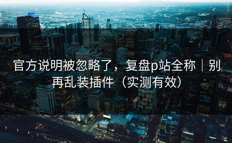 官方说明被忽略了，复盘p站全称｜别再乱装插件（实测有效）