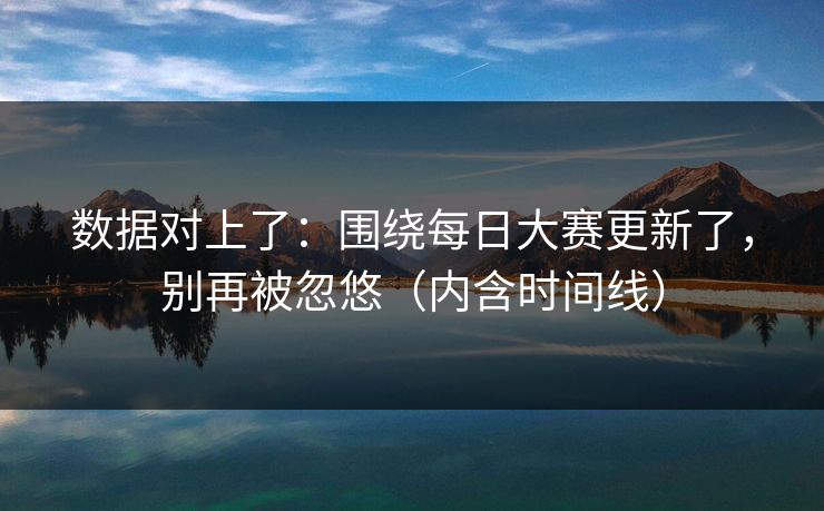 数据对上了：围绕每日大赛更新了，别再被忽悠（内含时间线）