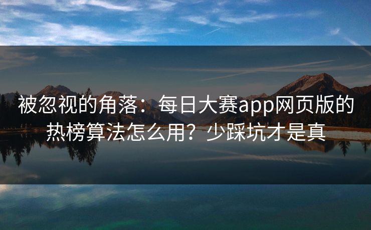 被忽视的角落:每日大赛app网页版的热榜算法怎么用?少踩坑才是真 被忽视的角落:每日大赛app网页版的热榜算法怎么用?少踩坑才是真