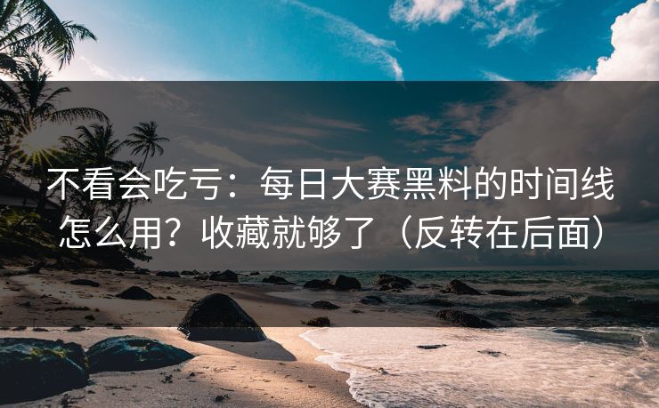 不看会吃亏:每日大赛黑料的时间线怎么用?收藏就够了(反转在后面) 不看会吃亏:每日大赛黑料的时间线怎么用?收藏就够了(反转在后面)