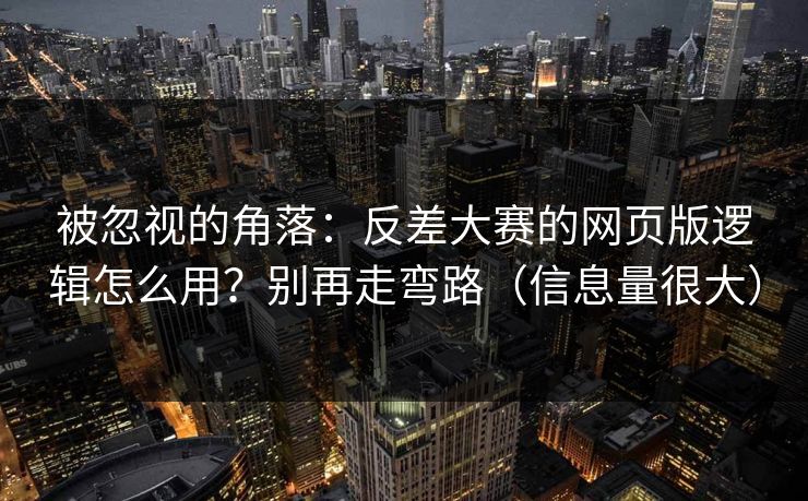 被忽视的角落:反差大赛的网页版逻辑怎么用?别再走弯路(信息量很大) 被忽视的角落:反差大赛的网页版逻辑怎么用?别再走弯路(信息量很大)