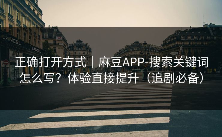 正确打开方式|麻豆APP-搜索关键词怎么写?体验直接提升(追剧必备) 正确打开方式|麻豆APP-搜索关键词怎么写?体验直接提升(追剧必备)