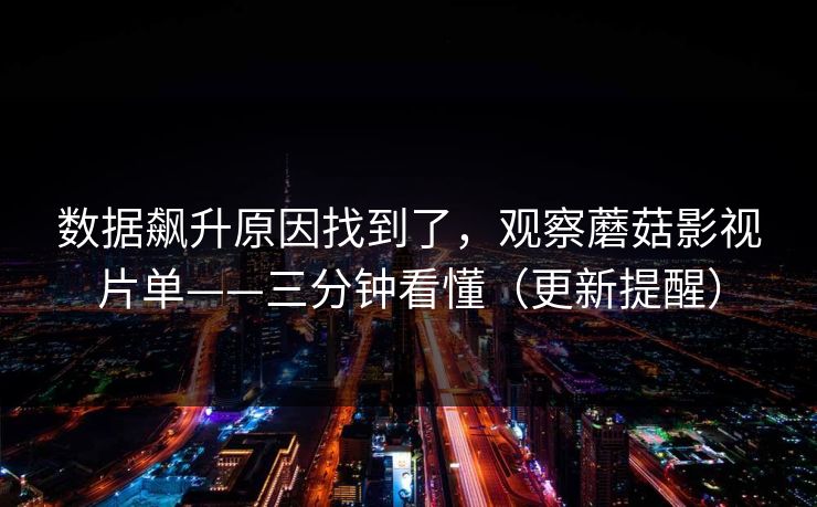 数据飙升原因找到了,观察蘑菇影视片单——三分钟看懂(更新提醒) 数据飙升原因找到了,观察蘑菇影视片单——三分钟看懂(更新提醒)