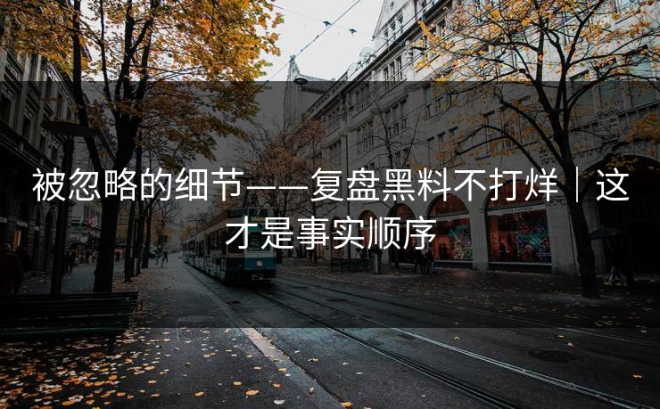 被忽略的细节——复盘黑料不打烊|这才是事实顺序 被忽略的细节——复盘黑料不打烊|这才是事实顺序